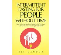 INTERMITTENT FASTING FOR PEOPLE WITHOUT TIME: How to Get the Benefits of Fasting in ONLY 16 Hours a Day, Even If You Have Irregular Schedules!