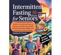 INTERMITTENT FASTING FOR SENIORS OVER 50: A Complete Guide for Seniors to Unlock the Power of Fasting - Revitalize Your Health, Achieve Sustainable Weight Los, and Embrace Graceful Aging