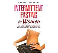 Intermittent Fasting For Women: 7 Simple Steps To Understanding & Mastering The Art Of Intermittent Fasting For Women In Every Day Life!: 2 (Weight Loss Solution)