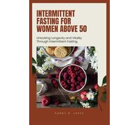 Intermittent Fasting For Women Above 50: Unlocking Longevity And Vitality Through Intermittent Fasting.