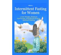 Intermittent Fasting for Women: Lose Weight, Balance Hormones, and Boost Energy Without Dieting