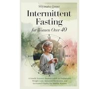 Intermittent Fasting for Women Over 40: A Gentle Science-Backed Guide to Sustainable Weight Loss, Balanced Hormones, and Increased Vitality for Midlife Women.
