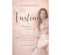 Intermittent Fasting for Women Over 40: A Simple 16:8 Plan to Burn Belly Fat, Improve Metabolism and Feel Younger