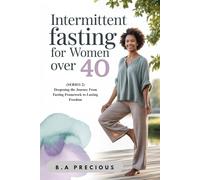 Intermittent Fasting for Women Over 40: Deepening the Journey From Fasting Framework to Lasting Freedom