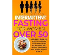 Intermittent Fasting For Women Over 50 : A Complete Guide For Women To Reduce Their Health Risks With Intermittent Fasting Techniques And Remain Healthy After 50