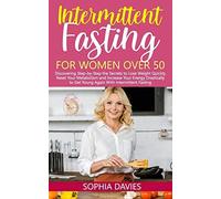 Intermittent Fasting For Women Over 50: Discovering Step-By-Step The Secrets To Lose Weight Quickly, Reset Your Metabolism And Increase Your Energy Drastically To Get Young Again With If
