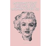 Intermittent Fasting For Women Over 50: Not Just The Guide But The Actual Plan With Recipes To Lose Weight, Detox Your Body And Enhance Longevity