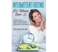 Intermittent Fasting For Women Over 50: The Best Guide To Reset Your Metabolism, Weight Loss In Longevity And Increase Your Energie