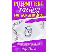 Intermittent Fasting For Women Over 50: The Complete Guide To Boost Your Life Quality, Lose Weight And Increase Your Energy Level With Intermittent Fasting Secrets