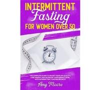 Intermittent Fasting for Women Over 50 The Complete Guide to Boost Your Life Quality Lose Weight and Increase Your Energy Level With Intermittent Fasting Amy MooreAmy Moore (Auteur)