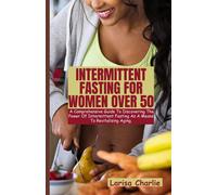 Intermittent Fasting For Women Over 50: The Comprehensive Guide To Discovering The Power Of Intermittent Fasting As A Means To Revitalising Aging