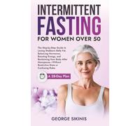 Intermittent Fasting For Women Over 50: The Step-by-Step Guide to Losing Stubborn Belly Fat, Balancing Hormones, Boosting Energy, and Reclaiming Your Body After Menopause