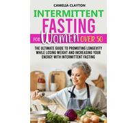 Intermittent Fasting For Women Over 50: The Ultimate Guide To Promoting Longevity While Losing Weight And Increasing Your Energy With Intermittent Fasting