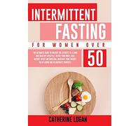Intermittent Fasting For Women Over 50: The Ultimate Guide To Unlock The Secrets To A Long And Healthy Lifestyle. Detox Your Body, Lose Weight, Reset Metabolism, Increase Your Energy, Delay Aging