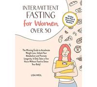 Intermittent Fasting For Women Over 50: The Winning Guide To Accelerate Weight Loss, Unlock Your Metabolism And Promote Longevity. It Only Takes A Few Hours Without Food To Detox Your Body!