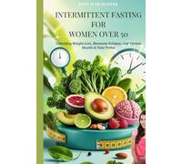 INTERMITTENT FASTING FOR WOMEN OVER 50: Unlocking Weight Loss, Hormone Balance, and Vibrant Health in Your Prime