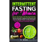 Intermittent Fasting for Women: Unlock Your Body’s Fat-Burning Potential, Boost Immunity, Balance Hormones, and Improve Mental Clarity to Stay Energized for Life Without Counting Calories