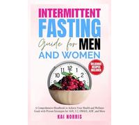 INTERMITTENT FASTING GUIDES FOR MEN AND WOMEN: A Comprehensive Handbook to Achieve Your Health and Wellness Goals with Proven Strategies for 16/8, 5:2, OMAD, ADF, and More