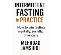 Intermittent Fasting in Practice: How to win fasting mentally, socially, physically