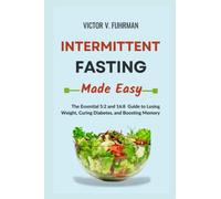 INTERMITTENT FASTING MADE EASY: The Essential 5:2 and 16:8 Guide to Losing Weight, Curing Diabetes, and Boosting Memory