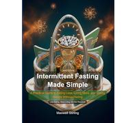 Intermittent Fasting Made Simple: A Practical Guide to Eating Less, Living More, and Losing Weight Without Dieting