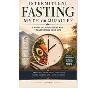 Intermittent Fasting: Myth or Miracle ?: Embracing the Present and Transforming Your Life