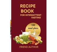 Intermittent Fasting Recipe Book: Over 100 ready-to-use meal plans and menus to help you lose weight naturally and sustainably.