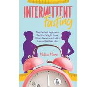 Intermittent Fasting: The Perfect Beginners' Diet For Weight Loss. Obtain Great Results And Live a Healthier Life