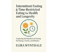Intermittent Fasting & Time-Restricted Eating for Health and Longevity: Exploring the Rhythms of Fasting for Energy, Clarity, and Balance