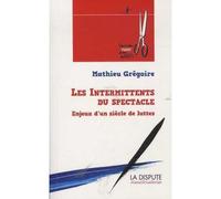 Intermittents du spectacle (Les) Enjeux d'un siècle de lutte - Mathieu Grégoire - La Dispute - broché - Etude