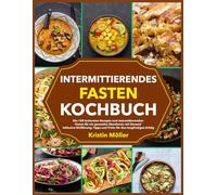 Intermittierendes Fasten Kochbuch: Die 100 leckersten Rezepte zum intermittierenden Fasten für ein gesundes Abnehmen mit Genuss! Inklusive Einführung, Tipps und Tricks für den langfristigen Erfolg