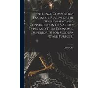 Internal-Combustion Engines, A Review Of The Development And Construction Of Various Types And Their Economic Superiority For Modern Power Purposes