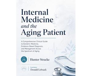 Internal Medicine and the Aging Patient: A Comprehensive Clinical Guide to Geriatric Medicine, Evidence-Based Diagnosis, and Management Across the Spectrum of Aging