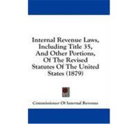 Internal Revenue Laws, Including Title 35, and Other Portions, of the Revised Statutes of the United States (1879)