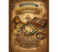 International Adornment Construction Manual: Step-by-Step Instructions for Assembling Unique Necklaces and Bracelets that Capture the Spirit of Adventure