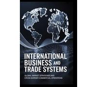 INTERNATIONAL BUSINESS AND TRADE SYSTEMS: Global market strategies and cross border commercial operations
