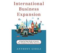 International Business Expansion: A Step-by-Step Guide to Launch Your Company Into Other Countries