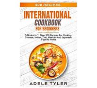 International Cookbook For Beginners: 5 Books In 1: Over 500 Recipes For Cooking Chinese, Indian, Thai, Mexican And Japanese Food At Home