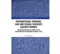 International Criminal Law and Sexual Violence against Women: The Interpretation of Gender in the Contemporary International Criminal Trial (Routledge Research in International Law) - [Livre en VO] Da