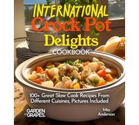 International Crock Pot Delights Cookbook: Expand your Taste Bud with 100+ Great Slow Cook Recipes From Different Cuisines like, Japanese Teriyaki, Pictures Included