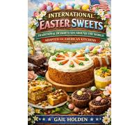 INTERNATIONAL EASTER SWEETS.Traditional Desserts from Around the World,Adapted for American Kitchens.: 25 Easy Festive Desserts for Families,Holiday,Baking&Cultural Traditions,