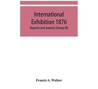 International Exhibition 1876. Reports And Awards (Group Iii)