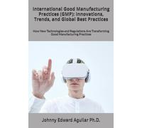 International Good Manufacturing Practices (Gmp): Innovations, Trends, And Global Best Practices: How New Technologies And Regulations Are Transforming Good Manufacturing Practices