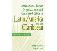 International Labor Organizations and Organized Labor in Latin America and the Caribbean Eldon M. Parker, Robert Alexander (Auteur)