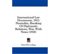 International Law Documents, 1917: Neutrality, Breaking of Diplomatic Relations, War, with Notes (1918)