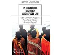 International Migration And Refugee Law. Does Germany's Migration Policy Toward Syrian Refugees Comply?