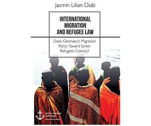 International Migration And Refugee Law. Does Germany's Migration Policy Toward Syrian Refugees Comply?