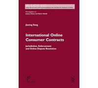 International Online Consumer Contracts: Jurisdiction, Enforcement and Online Dispute Resolution (AISUF: Travaux de la faculté de droit de l'Université de Fribourg) - Jianing, Sang