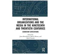 International Organizations And The Media In The Nineteenth And Twentieth Centuries