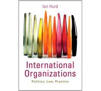 International Organizations: Politics, Law, Practice
